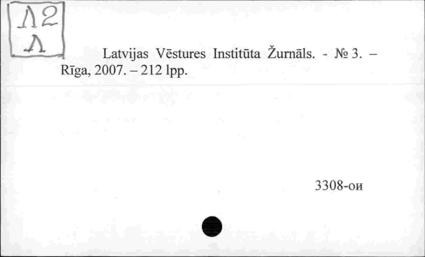 ﻿Л 2
- Latvijas Vestures Instituta Zumals. - № 3. -Riga, 2007. - 212 1pp.
3308-ои